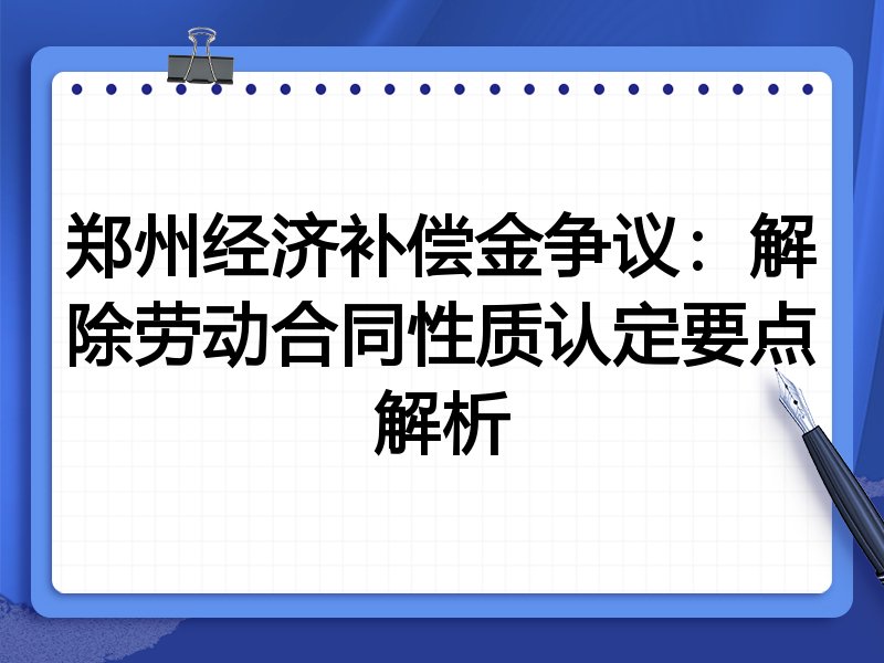 郑州经济补偿金争议:解除劳动合同性质认定要点解析