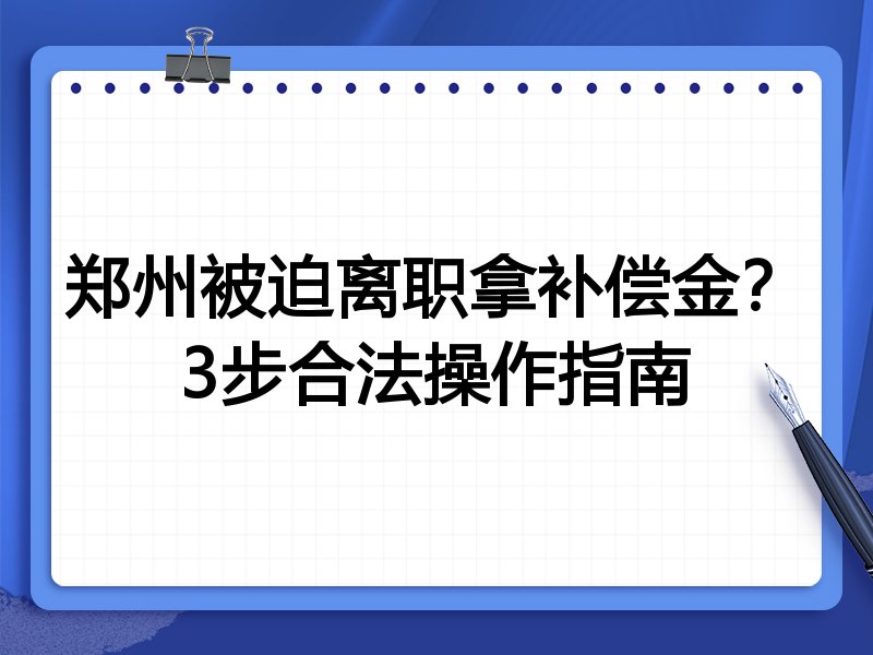 郑州被迫离职拿补偿金?3步合法操作指南