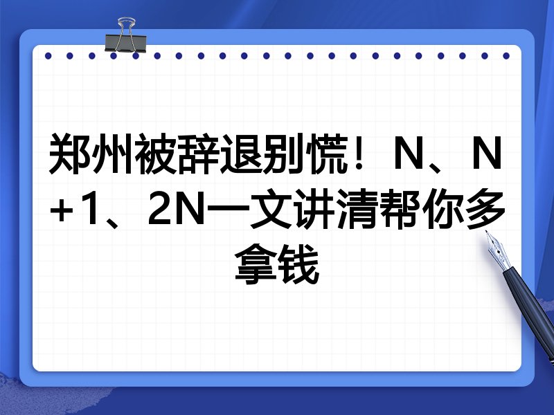 郑州被辞退别慌!N、N+1、2N一文讲清帮你多拿钱