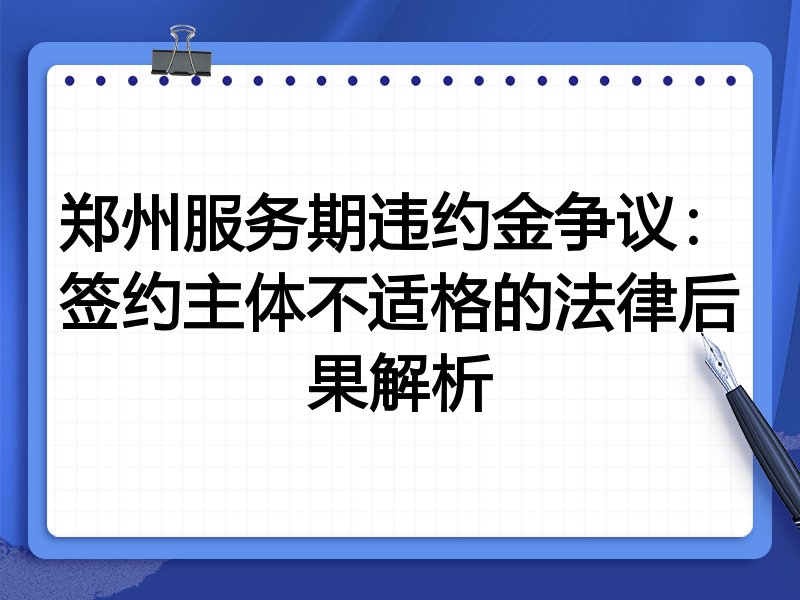 郑州服务期违约金争议:签约主体不适格的法律后果解析