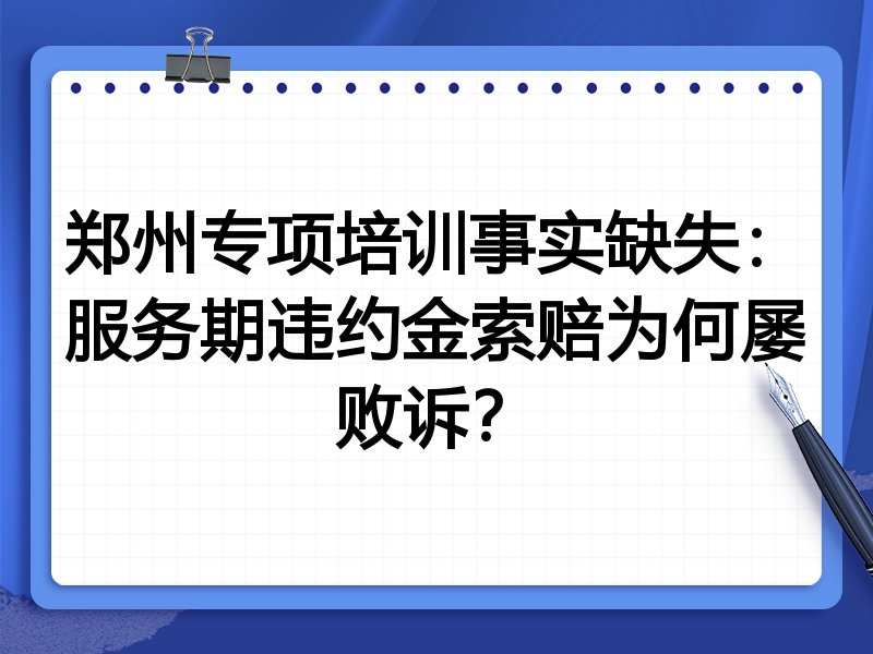 郑州专项培训事实缺失:服务期违约金索赔为何屡败诉?