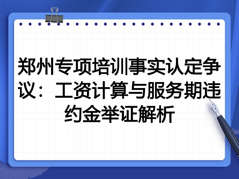 郑州专项培训事实认定争议:工资计算与服务期违约金举证解析