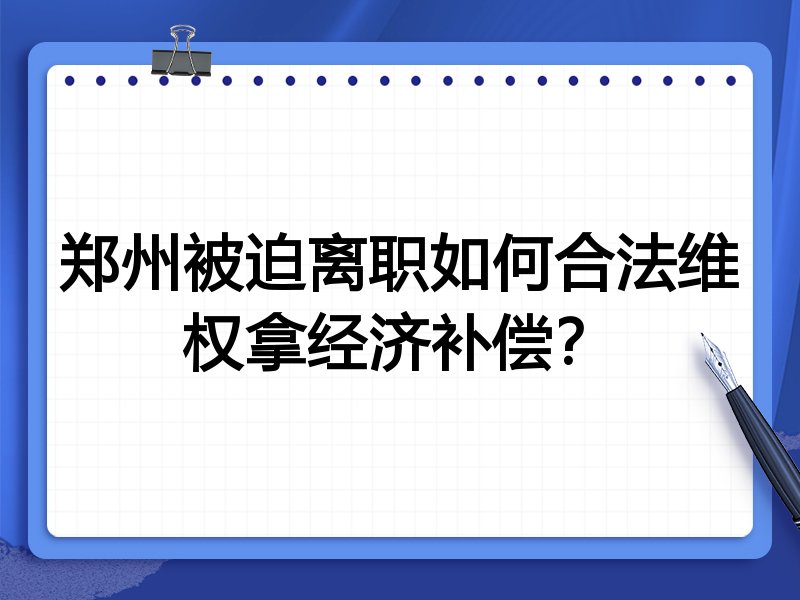 郑州被迫离职如何合法维权拿经济补偿?