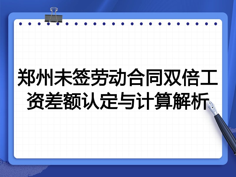 郑州未签劳动合同双倍工资差额认定与计算解析
