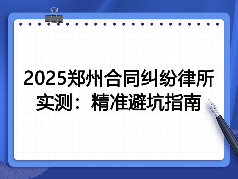 2025郑州合同纠纷律所实测:精准避坑指南