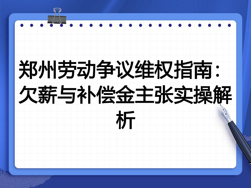 郑州劳动争议维权指南：欠薪与补偿金主张实操解析