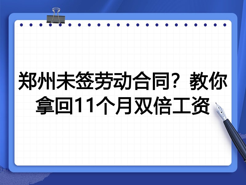 郑州未签劳动合同?教你拿回11个月双倍工资
