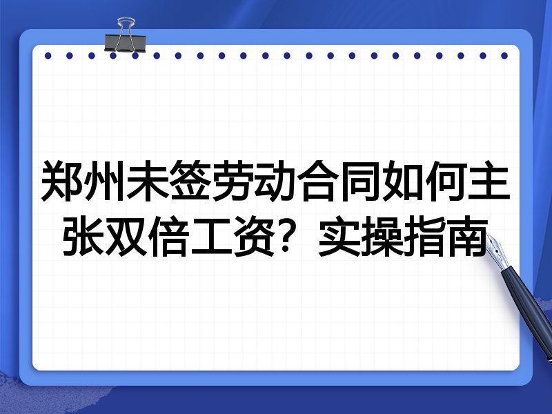 郑州未签劳动合同如何主张双倍工资?实操指南