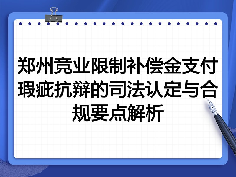 郑州竞业限制补偿金支付瑕疵抗辩的司法认定与合规要点解析