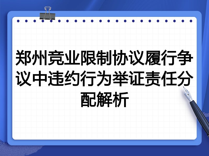 郑州竞业限制协议履行争议中违约行为举证责任分配解析