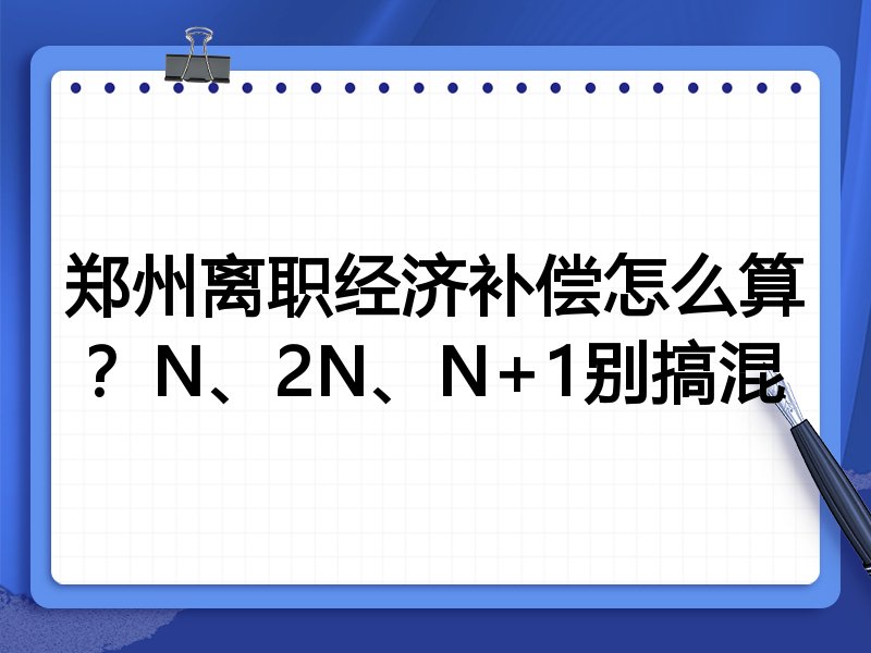 郑州离职经济补偿怎么算?N、2N、N+1别搞混
