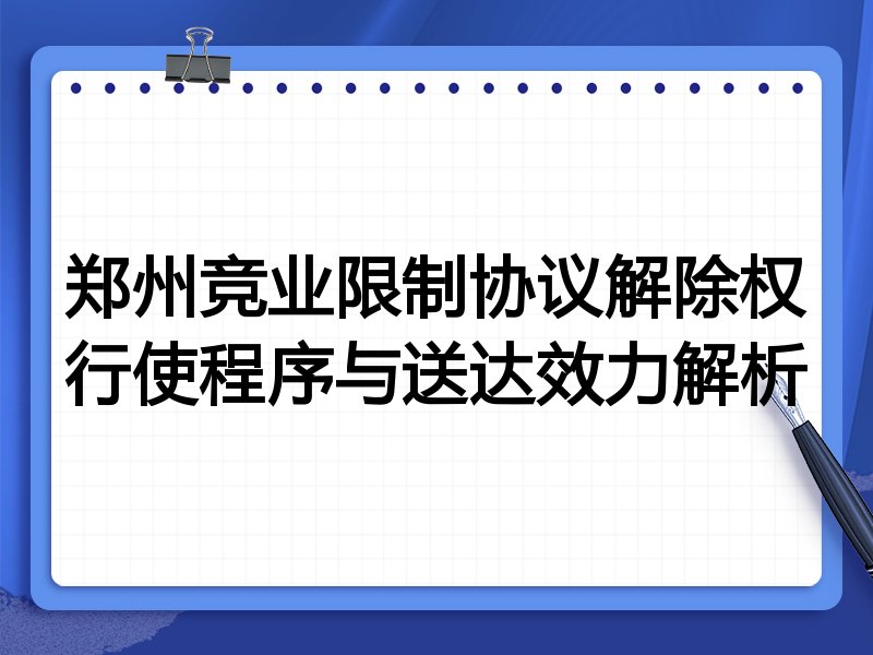 郑州竞业限制协议解除权行使程序与送达效力解析