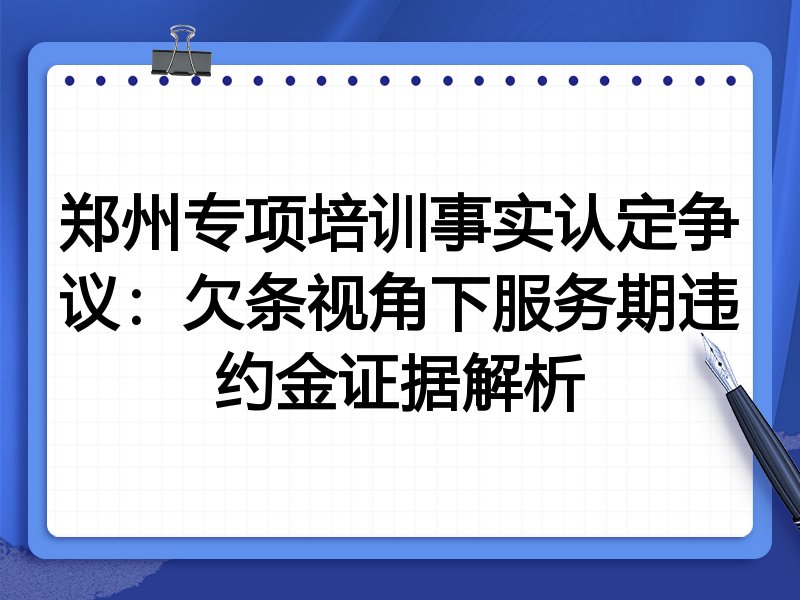 郑州专项培训事实认定争议:欠条视角下服务期违约金证据解析
