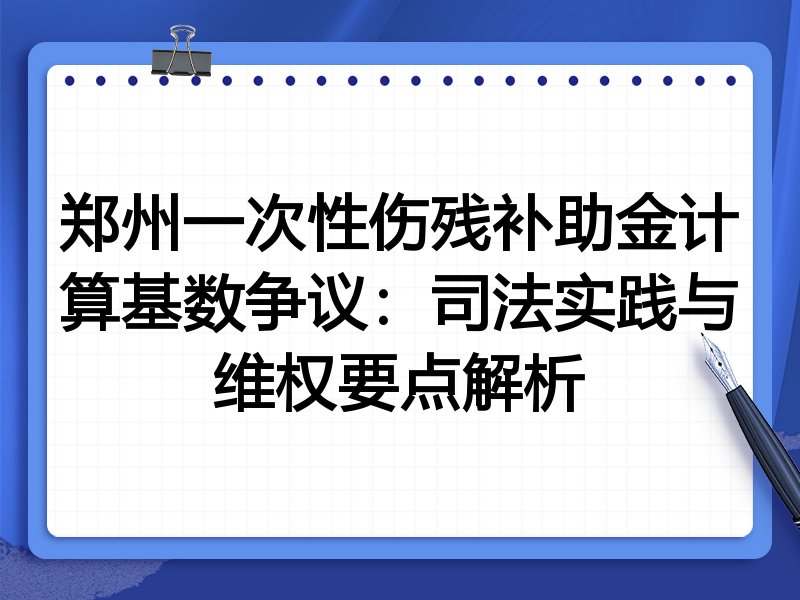 郑州一次性伤残补助金计算基数争议:司法实践与维权要点解析