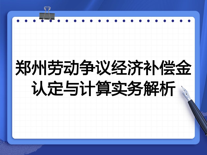 郑州劳动争议经济补偿金认定与计算实务解析