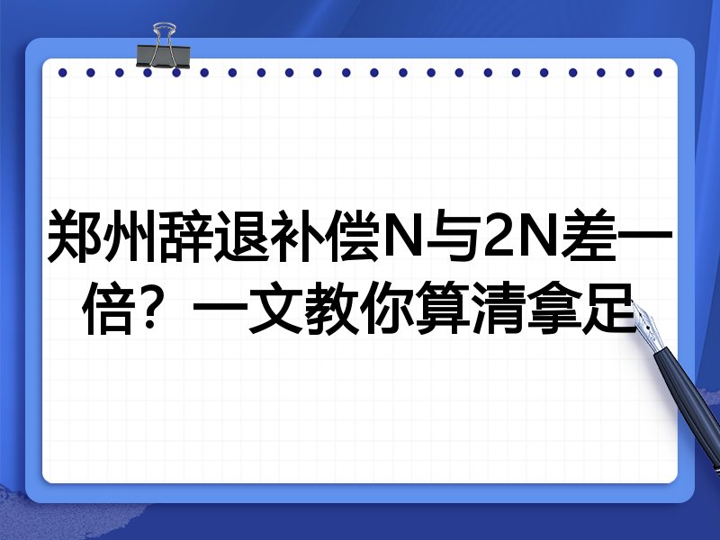 郑州辞退补偿N与2N差一倍?一文教你算清拿足