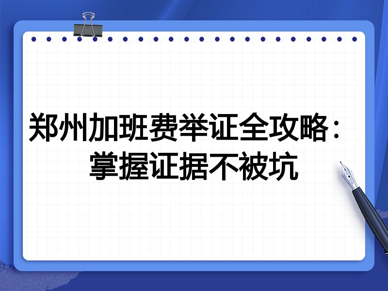 郑州加班费举证全攻略：掌握证据不被坑