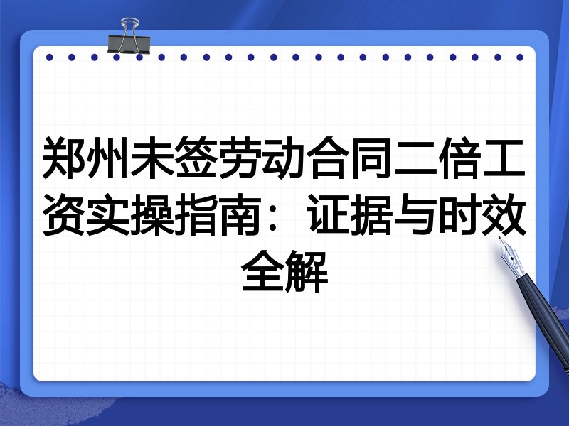 郑州未签劳动合同二倍工资实操指南:证据与时效全解