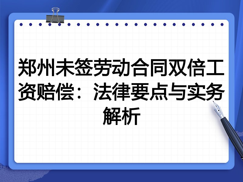 郑州未签劳动合同双倍工资赔偿:法律要点与实务解析