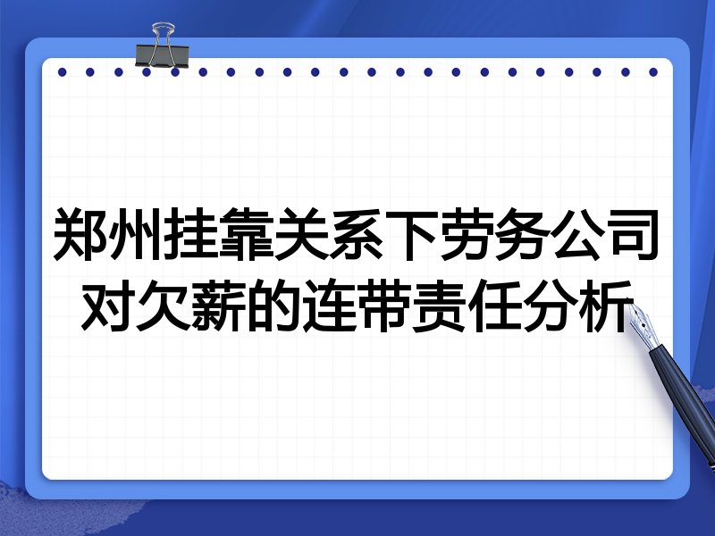 郑州挂靠关系下劳务公司对欠薪的连带责任分析