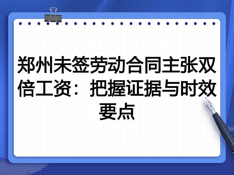 郑州未签劳动合同主张双倍工资：把握证据与时效要点