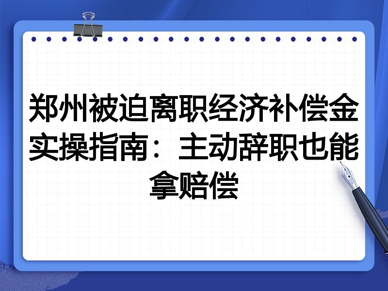 郑州被迫离职经济补偿金实操指南：主动辞职也能拿赔偿