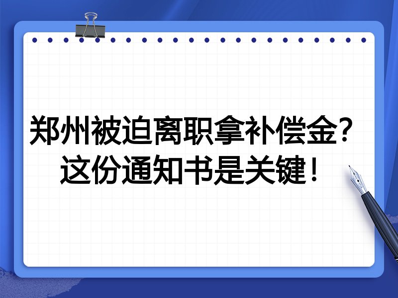 郑州被迫离职拿补偿金?这份通知书是关键!