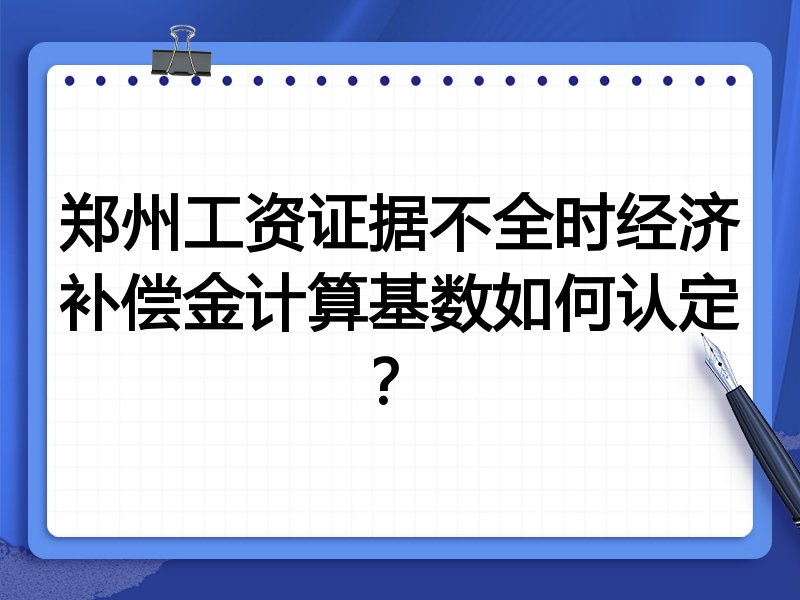 郑州工资证据不全时经济补偿金计算基数如何认定?