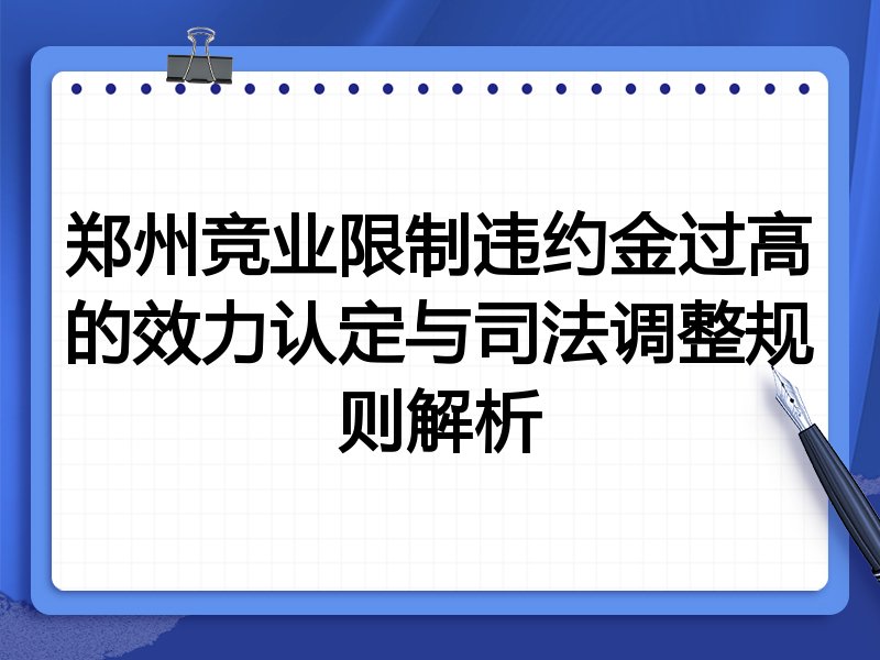 郑州竞业限制违约金过高的效力认定与司法调整规则解析