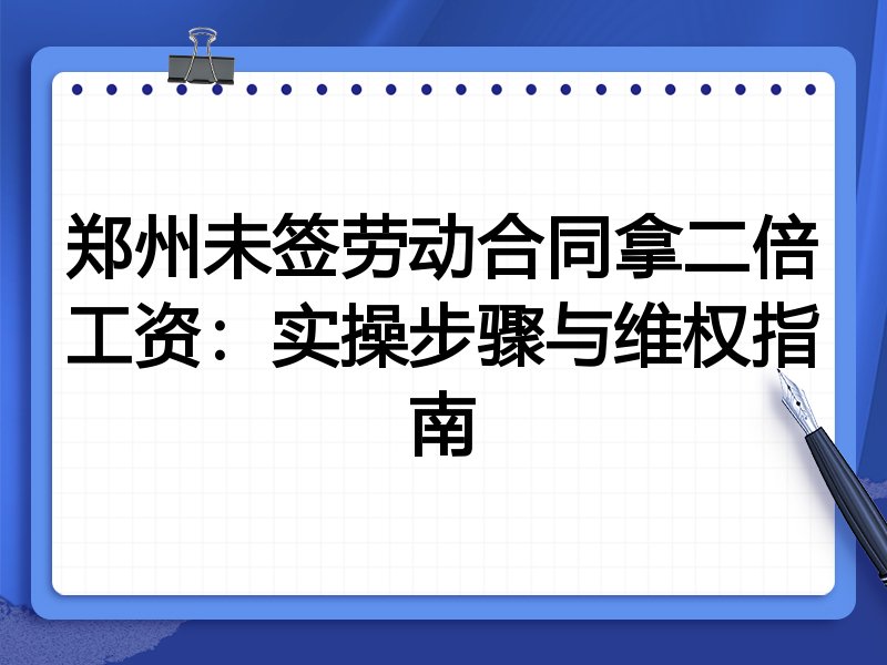 郑州未签劳动合同拿二倍工资:实操步骤与维权指南