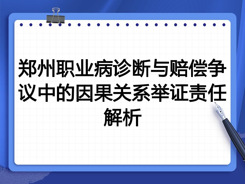 郑州职业病诊断与赔偿争议中的因果关系举证责任解析