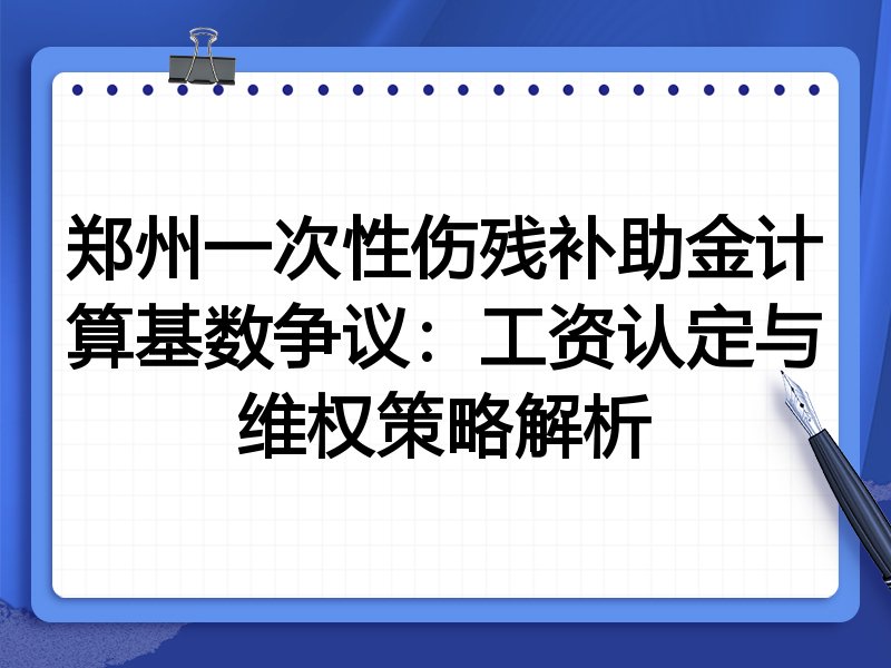 郑州一次性伤残补助金计算基数争议:工资认定与维权策略解析