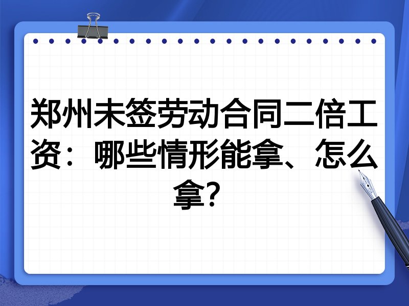 郑州未签劳动合同二倍工资:哪些情形能拿、怎么拿?