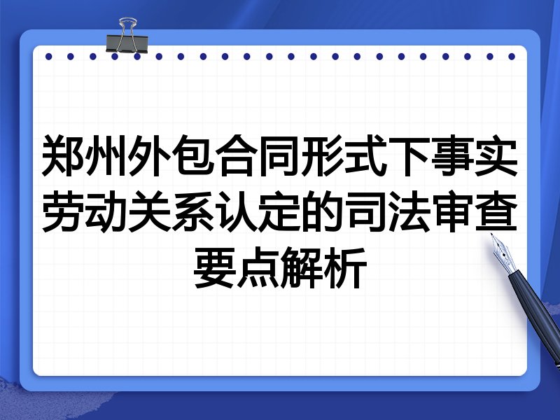 郑州外包合同形式下事实劳动关系认定的司法审查要点解析