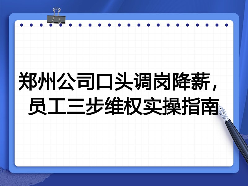 郑州公司口头调岗降薪,员工三步维权实操指南