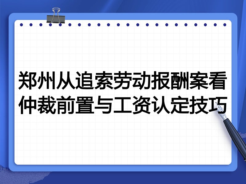 郑州从追索劳动报酬案看仲裁前置与工资认定技巧