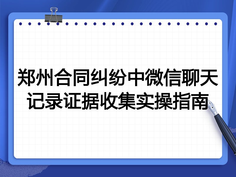郑州合同纠纷中微信聊天记录证据收集实操指南