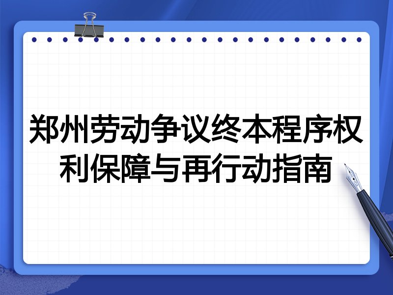 郑州劳动争议终本程序权利保障与再行动指南