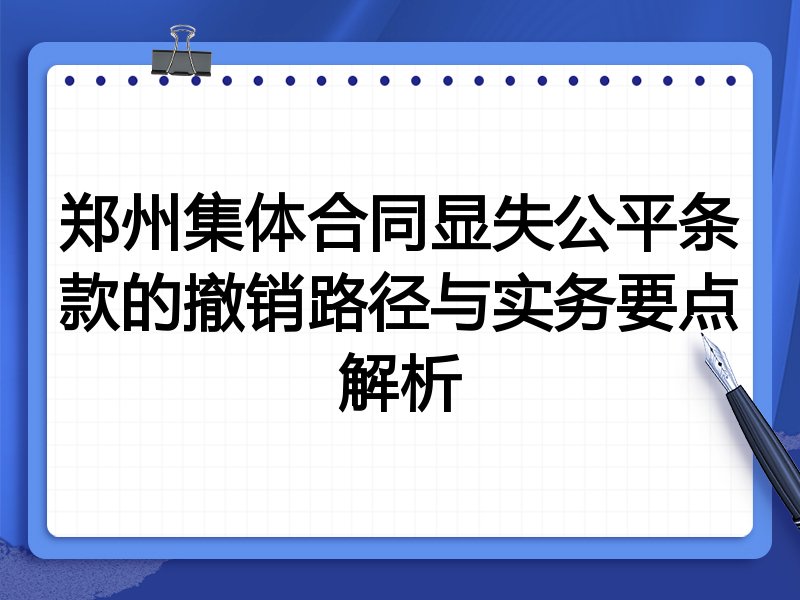郑州集体合同显失公平条款的撤销路径与实务要点解析