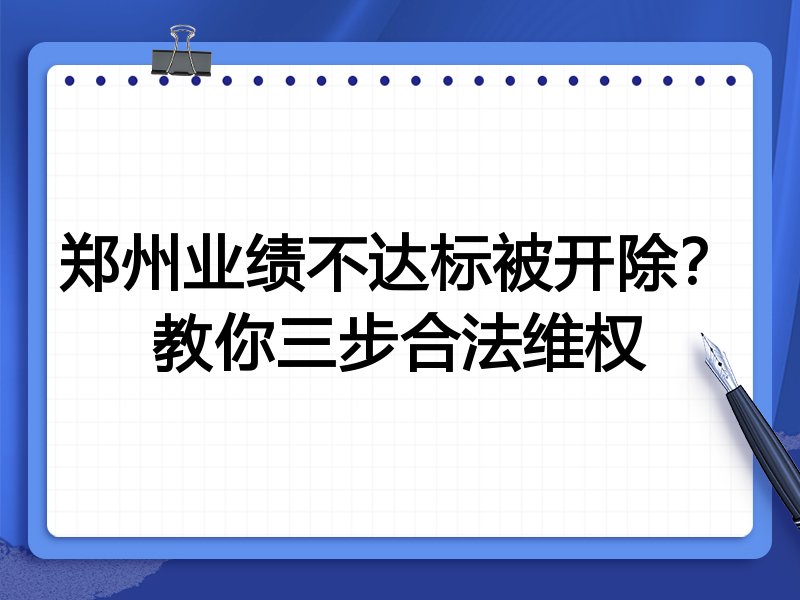 郑州业绩不达标被开除?教你三步合法维权