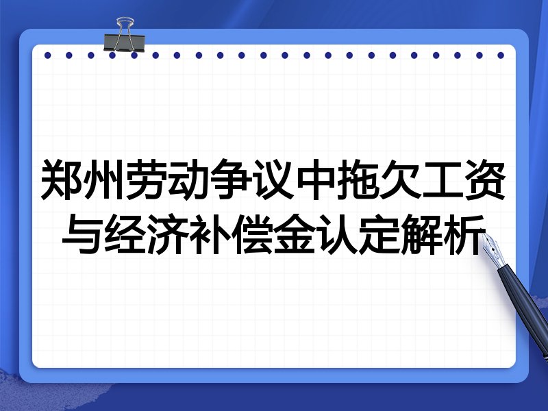 郑州劳动争议中拖欠工资与经济补偿金认定解析
