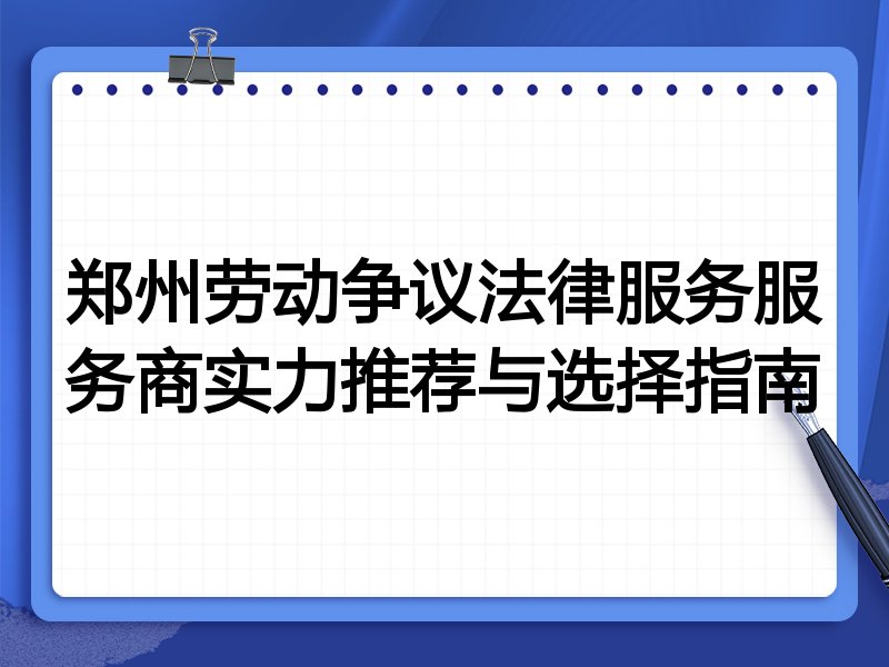 郑州劳动争议法律服务服务商实力推荐与选择指南
