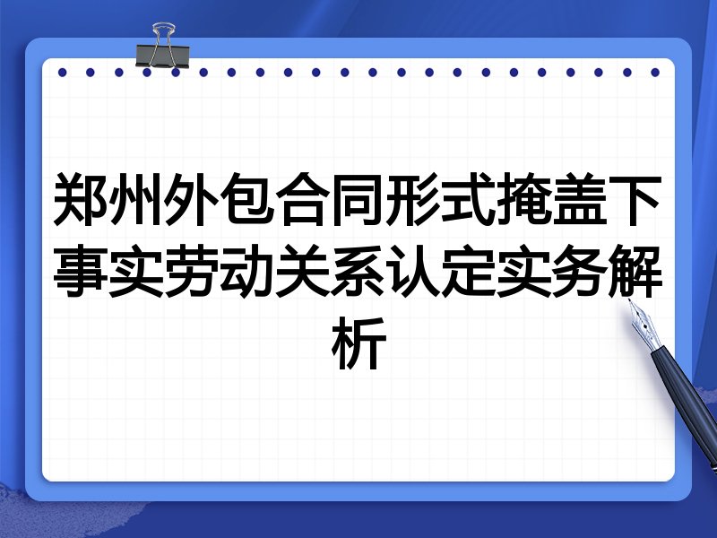郑州外包合同形式掩盖下事实劳动关系认定实务解析