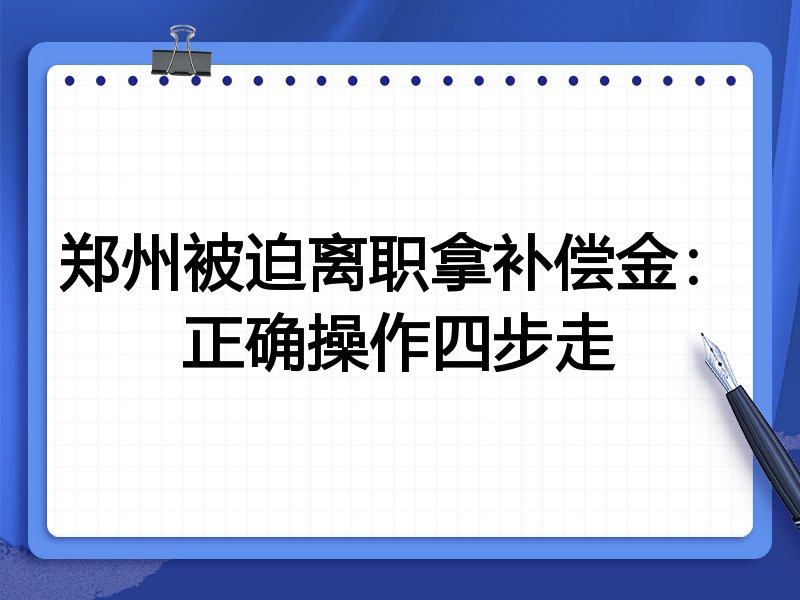 郑州被迫离职拿补偿金：正确操作四步走