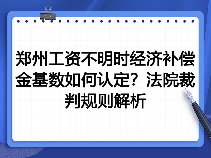 郑州工资不明时经济补偿金基数如何认定?法院裁判规则解析