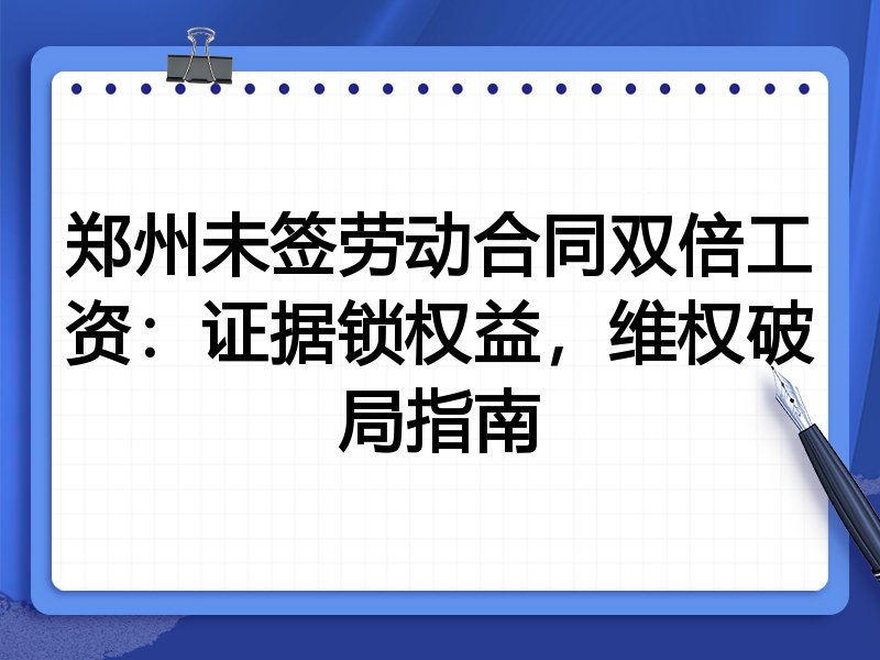 郑州未签劳动合同双倍工资：证据锁权益，维权破局指南