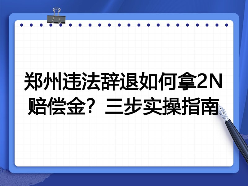 郑州违法辞退如何拿2N赔偿金?三步实操指南