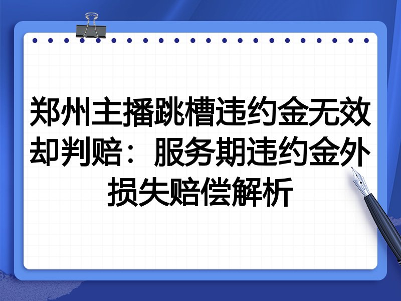 郑州主播跳槽违约金无效却判赔:服务期违约金外损失赔偿解析