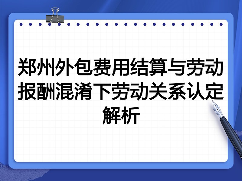 郑州外包费用结算与劳动报酬混淆下劳动关系认定解析