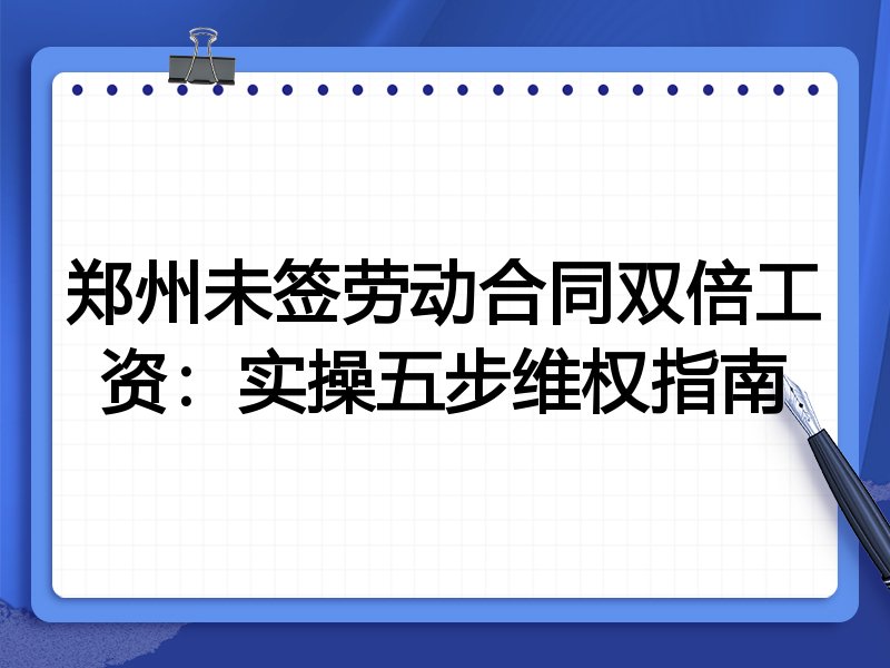 郑州未签劳动合同双倍工资:实操五步维权指南